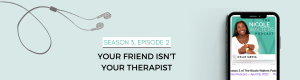 Season 3, Episode 2: Your Friend Isn't Your Therapist